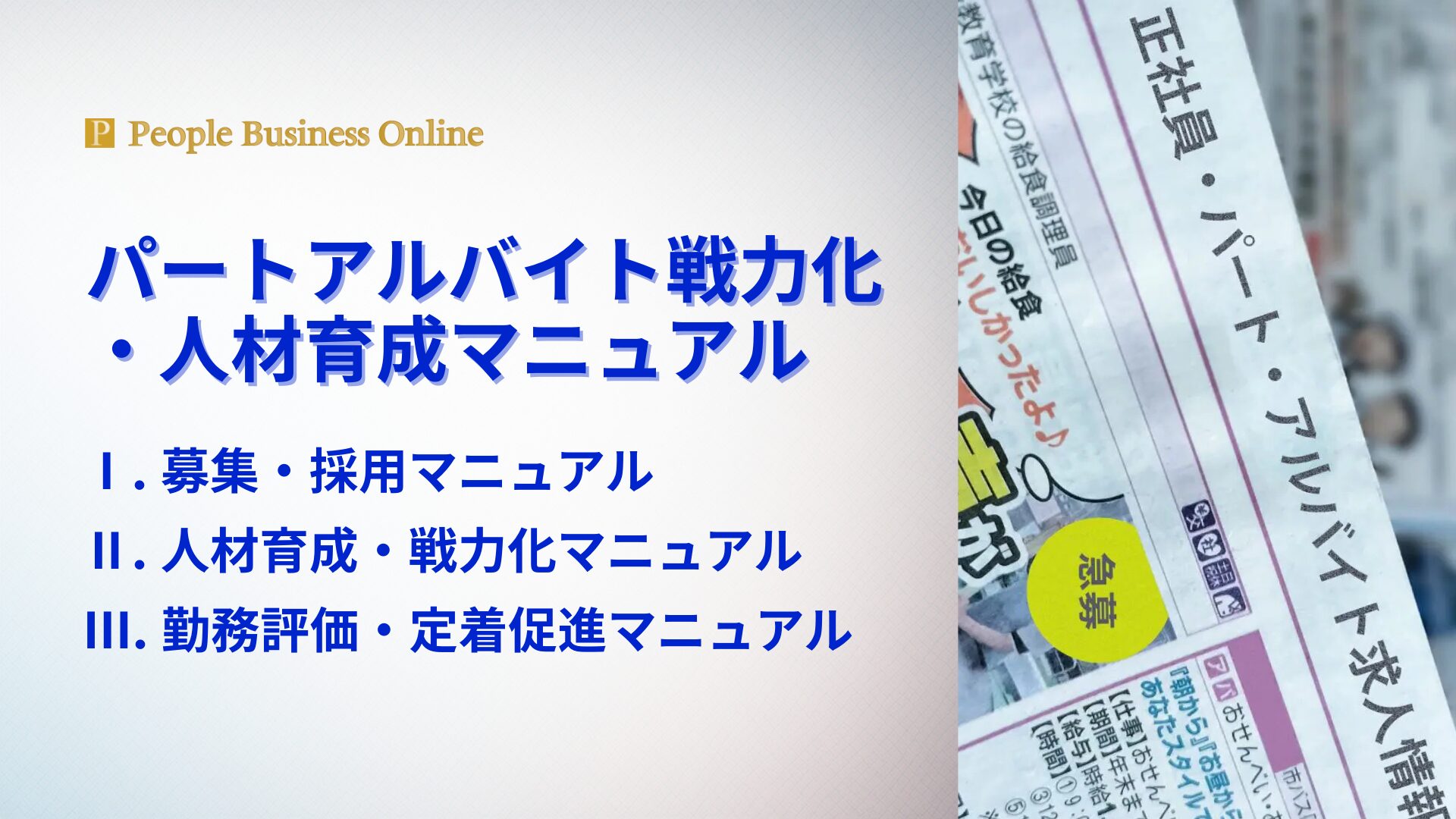 2026年最新パートアルバイト戦力化・人材育成マニュアル。1. 募集・採用マニュアル、2. 人材育成・戦力化マニュアル、3. 勤務評価・定着促進マニュアルで構成され、人手不足解決、即戦力化と定着促進で店長不在でも利益を生む経営パッケージ
